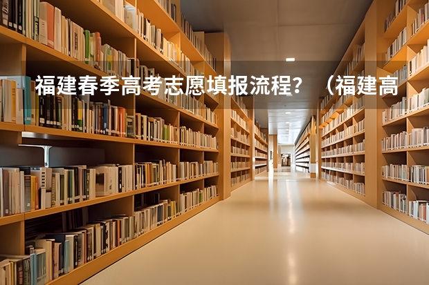 福建春季高考志愿填报流程？（福建高考志愿填报时间2023年时间表）