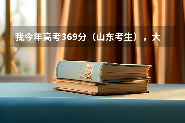 我今年高考369分（山东考生），大家给个意见能上什么学校？上什么学校好就业？