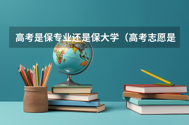 高考是保专业还是保大学（高考志愿是专业优先还是学校优先）