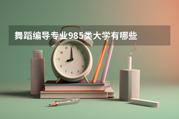 舞蹈编导专业985类大学有哪些