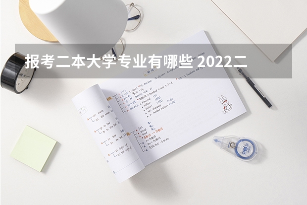 报考二本大学专业有哪些 2022二本线考生学哪些专业好适合二本的专业