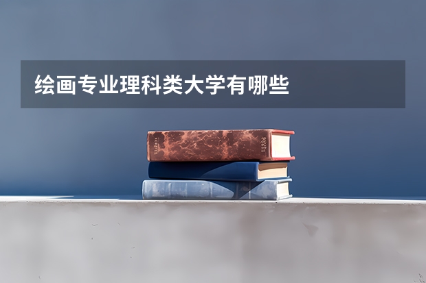 绘画专业理科类大学有哪些