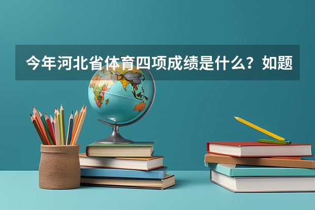 今年河北省体育四项成绩是什么？如题 谢谢了