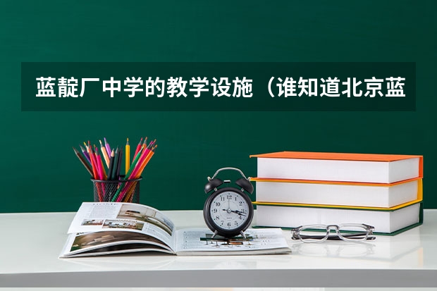 蓝靛厂中学的教学设施（谁知道北京蓝靛厂中学的具体位置和乘车路线？）