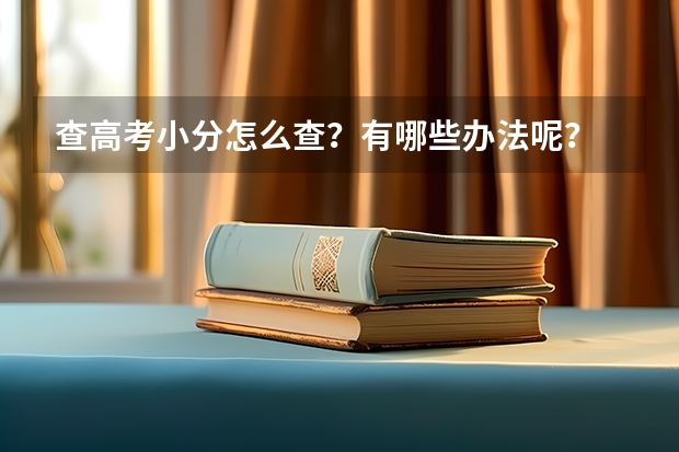 查高考小分怎么查？有哪些办法呢？