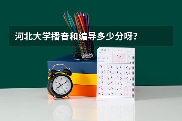 河北大学播音和编导多少分呀？