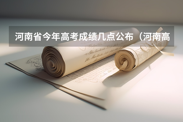 河南省今年高考成绩几点公布（河南高考成绩哪一天几点几分公布?）