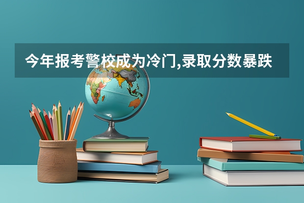 今年报考警校成为冷门,录取分数暴跌,究竟是为什么?