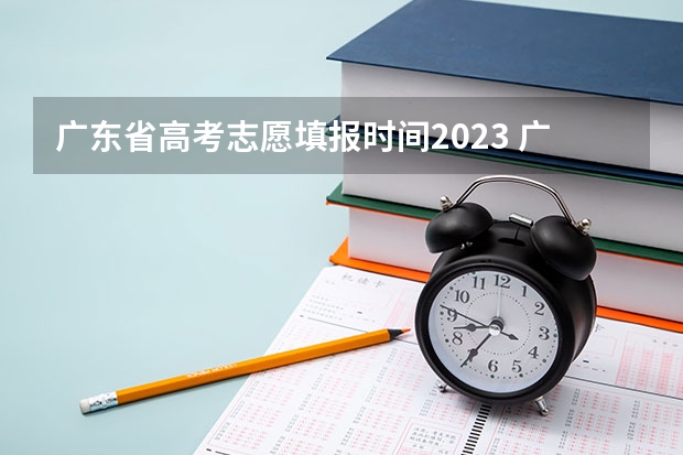 广东省高考志愿填报时间2023 广东高考报志愿流程