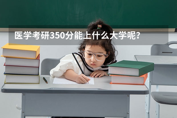 医学考研350分能上什么大学呢？