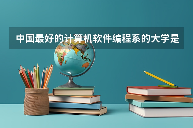 中国最好的计算机软件编程系的大学是哪所？其次呢？