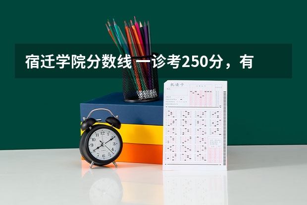 宿迁学院分数线 一诊考250分，有没有考上二本的机会，一诊我感觉发挥失常语文60，理科