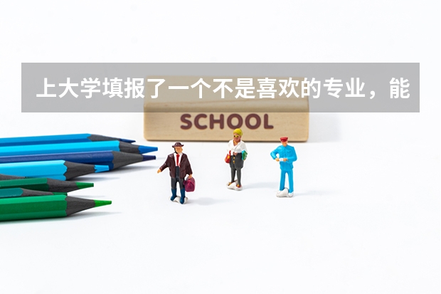 上大学填报了一个不是喜欢的专业，能选择转专业吗？