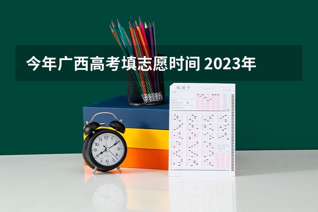 今年广西高考填志愿时间 2023年广西高考二本录取时间