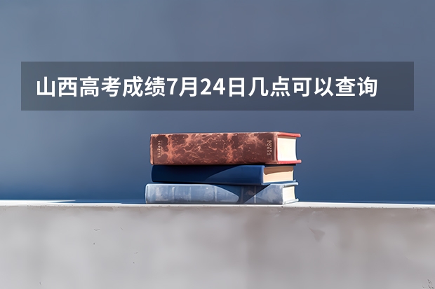 山西高考成绩7月24日几点可以查询？ 山西高考多会能查分