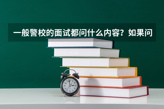 一般警校的面试都问什么内容？如果问为什么要报考警校我该怎么回答呢？