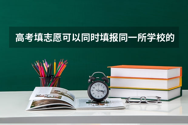 高考填志愿可以同时填报同一所学校的一丶二本专业么？一本专业填在一批次，二本专业填在二批次？ 高考志愿专业可不可以都填一个