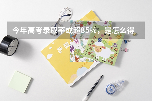 今年高考录取率或超85%，是怎么得出这个结果的？