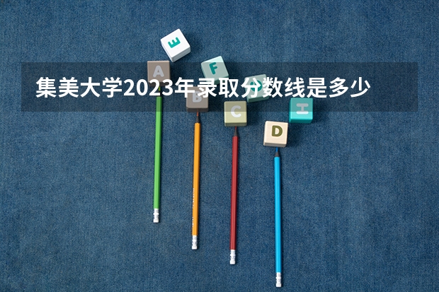 集美大学2023年录取分数线是多少分