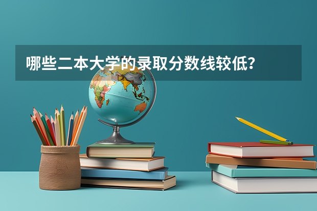 哪些二本大学的录取分数线较低？