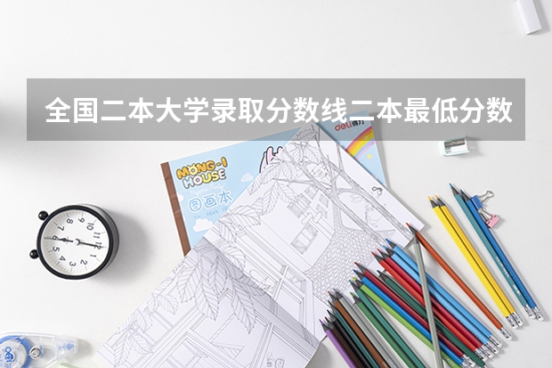 全国二本大学录取分数线二本最低分数线（多省含文理科）（预测2023二本分数线）