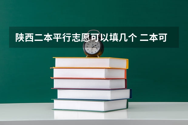 陕西二本平行志愿可以填几个 二本可以填报几个志愿学校