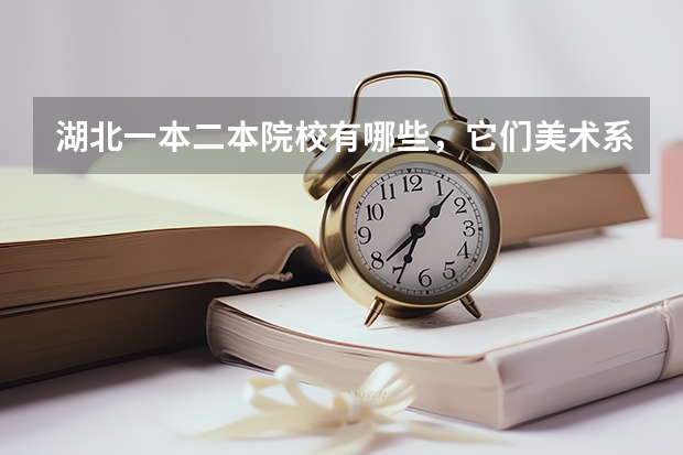 湖北一本二本院校有哪些，它们美术系怎么样？要学生的想法，最好在那里读过，详细点