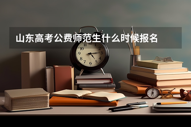 山东高考公费师范生什么时候报名