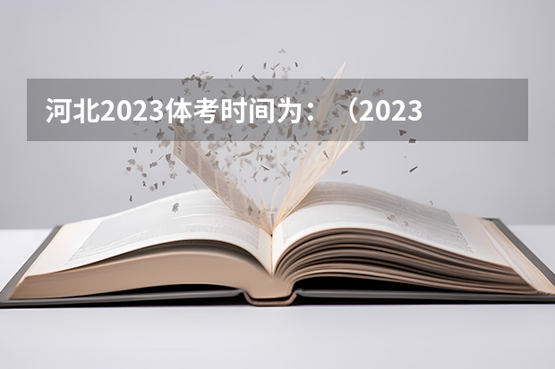 河北2023体考时间为：（2023年体育考试分数标准？）