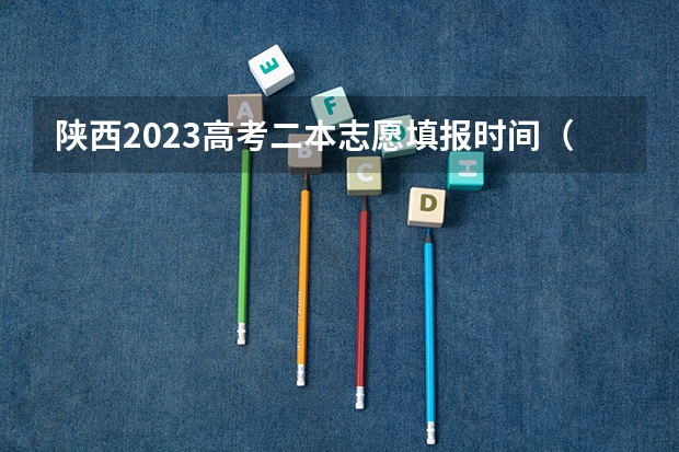 陕西2023高考二本志愿填报时间（河南2023年二本录取时间）