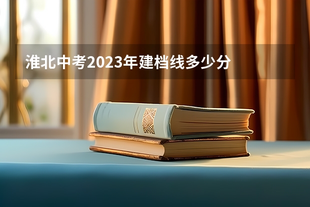 淮北中考2023年建档线多少分