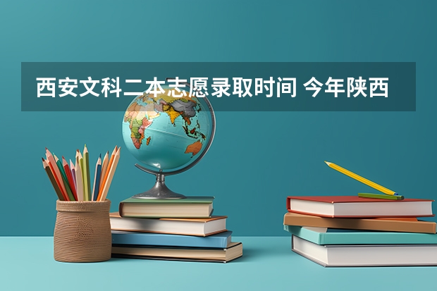 西安文科二本志愿录取时间 今年陕西二本志愿填报时间