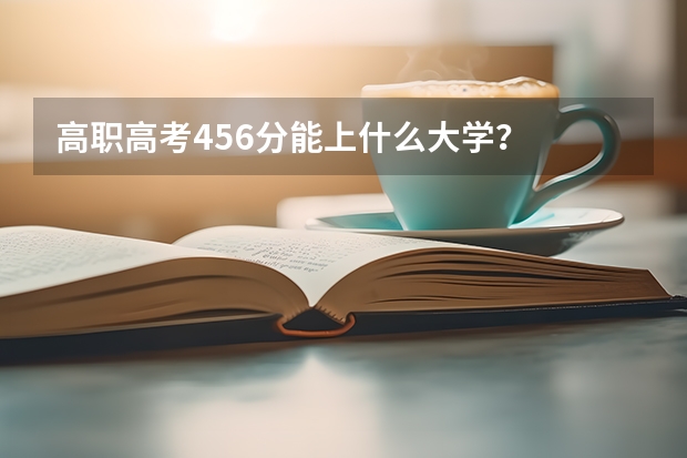 高职高考456分能上什么大学？