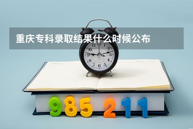 重庆专科录取结果什么时候公布