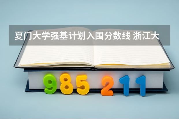 夏门大学强基计划入围分数线 浙江大学强基计划入围分数线