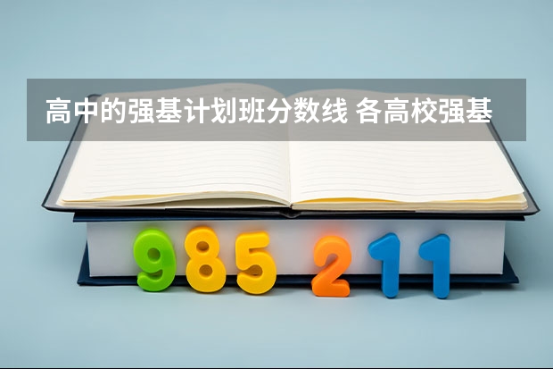 高中的强基计划班分数线 各高校强基计划入围分数线