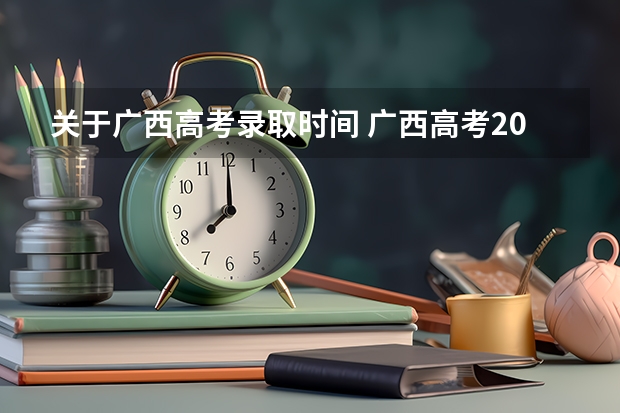 关于广西高考录取时间 广西高考2023录取时间