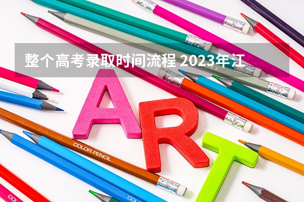 整个高考录取时间流程 2023年江苏省高考录取流程及时间表