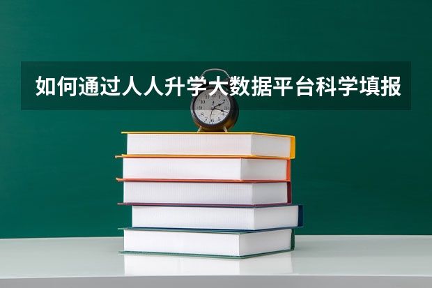 如何通过人人升学大数据平台科学填报高考志愿