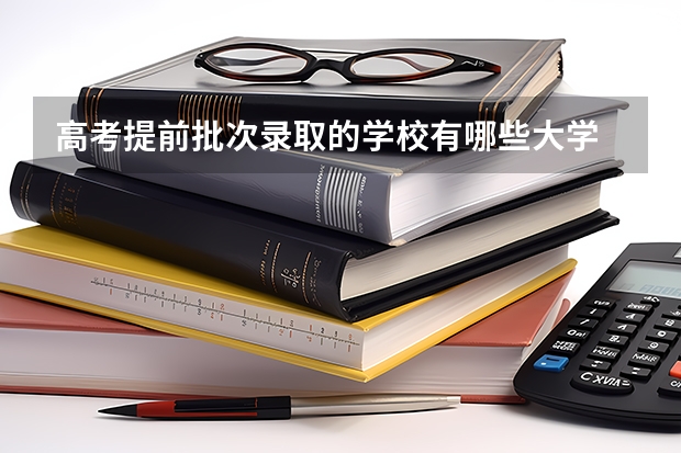 高考提前批次录取的学校有哪些大学