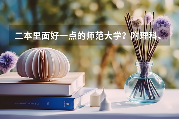 二本里面好一点的师范大学？附理科、文科450分左右师范大学名单 国内好的二本大学排名理科