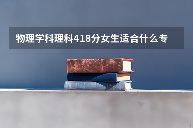 物理学科理科418分女生适合什么专业