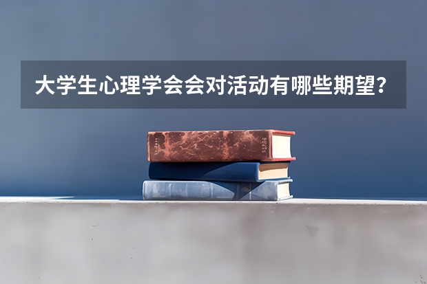 大学生心理学会会对活动有哪些期望？