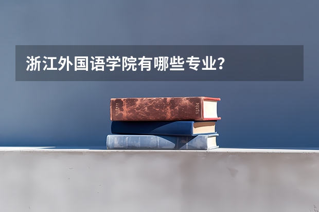 浙江外国语学院有哪些专业？