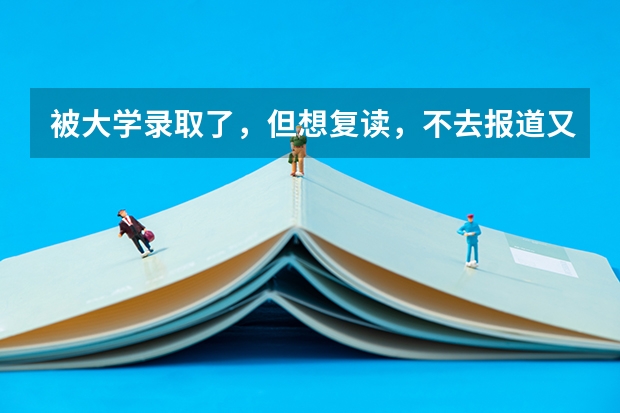 被大学录取了，但想复读，不去报道又不退档真的不能参加第二年高考吗