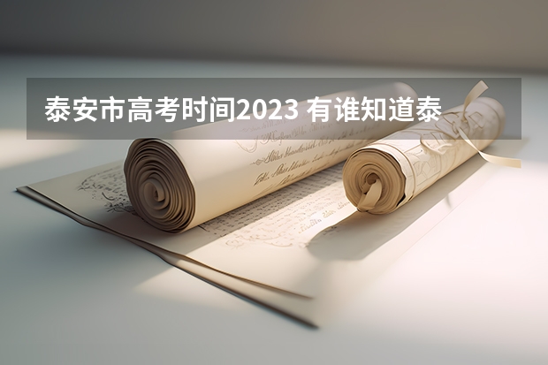 泰安市高考时间2023 有谁知道泰安市泰山区事业单位招聘准考证打印时间的？