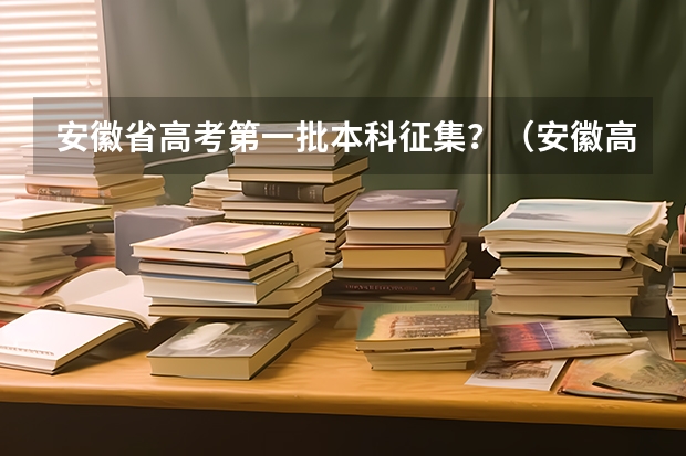 安徽省高考第一批本科征集？（安徽高考本科一批投档线）