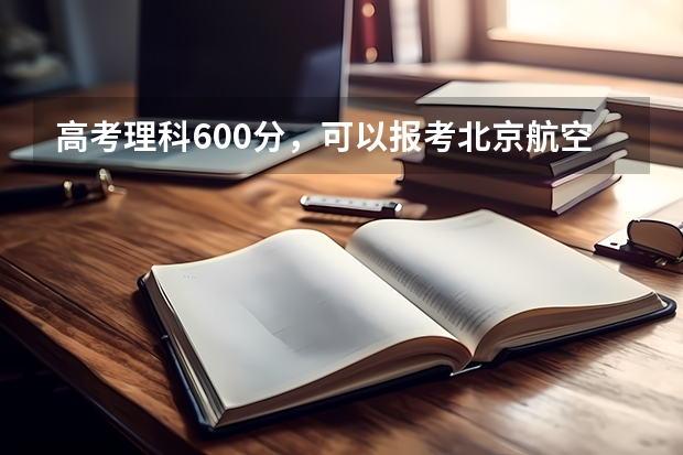 高考理科600分，可以报考北京航空航天大学飞行学院飞行技术专业吗？谢谢！