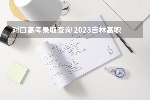 对口高考录取查询 2023吉林高职分类考试成绩查询官网入口