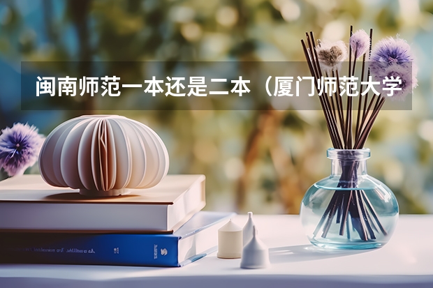 闽南师范一本还是二本（厦门师范大学是一本还是二本）